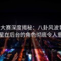 每日大赛深度揭秘：八卦风波背后，明星在后台的角色彻底令人意外