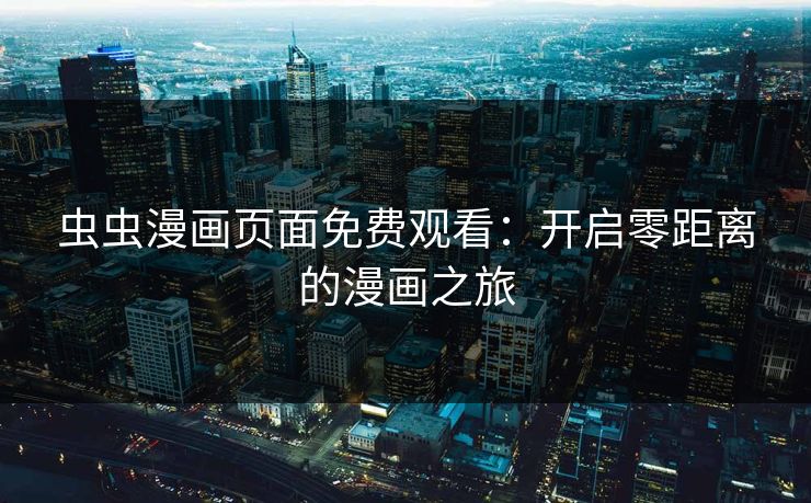虫虫漫画页面免费观看：开启零距离的漫画之旅