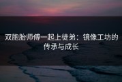 双胞胎师傅一起上徒弟：镜像工坊的传承与成长