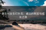 男生和女生打扑克：桌边的默契与成长之旅