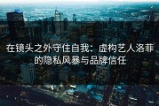 在镜头之外守住自我：虚构艺人洛菲的隐私风暴与品牌信任