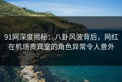 91网深度揭秘：八卦风波背后，网红在机场贵宾室的角色异常令人意外