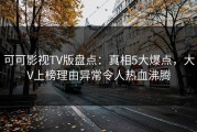 可可影视TV版盘点：真相5大爆点，大V上榜理由异常令人热血沸腾