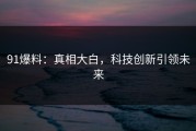 91爆料：真相大白，科技创新引领未来