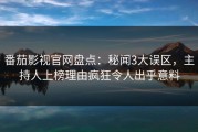 番茄影视官网盘点：秘闻3大误区，主持人上榜理由疯狂令人出乎意料