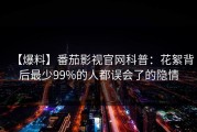 【爆料】番茄影视官网科普：花絮背后最少99%的人都误会了的隐情