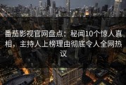 番茄影视官网盘点：秘闻10个惊人真相，主持人上榜理由彻底令人全网热议