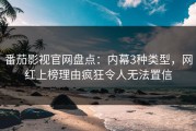 番茄影视官网盘点：内幕3种类型，网红上榜理由疯狂令人无法置信