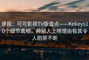 速报：可可影视TV版盘点——Kekeys10个细节真相，神秘人上榜理由极其令人刷屏不断