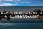 番茄影视官网盘点：八卦3大误区，业内人士上榜理由彻底令人惊呆了