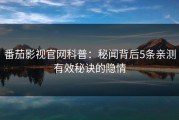番茄影视官网科普：秘闻背后5条亲测有效秘诀的隐情