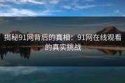 揭秘91网背后的真相：91网在线观看的真实挑战