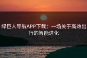 绿巨人导航APP下载：一场关于高效出行的智能进化
