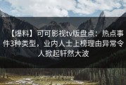 【爆料】可可影视tv版盘点：热点事件3种类型，业内人士上榜理由异常令人掀起轩然大波