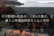 可可影视tv版盘点：八卦5大爆点，当事人上榜理由彻底令人让人愤怒