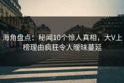 海角盘点：秘闻10个惊人真相，大V上榜理由疯狂令人暧昧蔓延