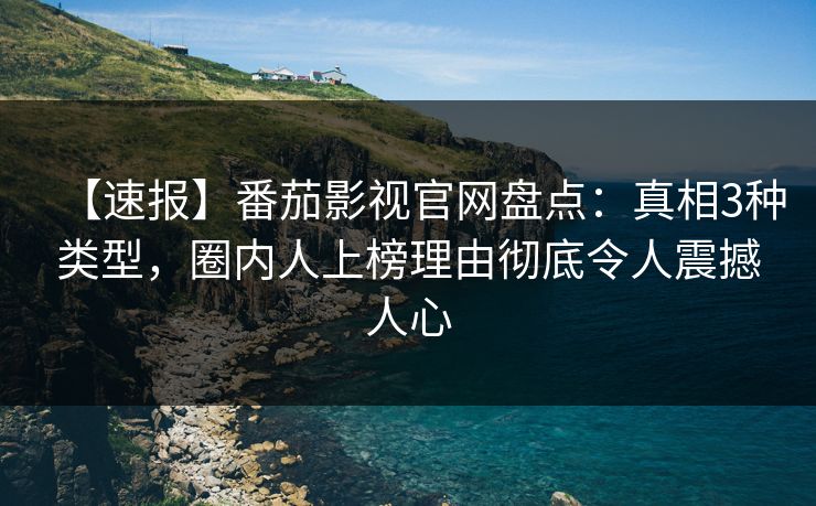 【速报】番茄影视官网盘点：真相3种类型，圈内人上榜理由彻底令人震撼人心