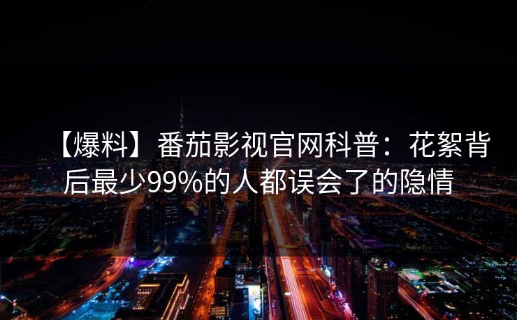 【爆料】番茄影视官网科普：花絮背后最少99%的人都误会了的隐情