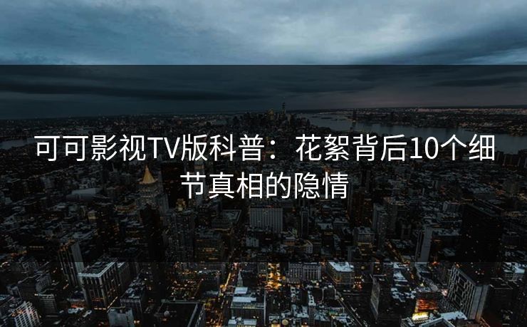 可可影视TV版科普：花絮背后10个细节真相的隐情