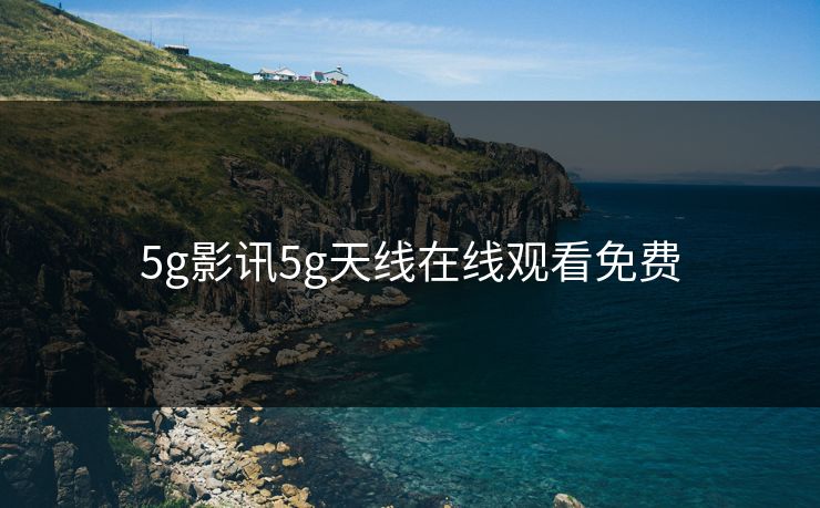 5g影讯5g天线在线观看免费
