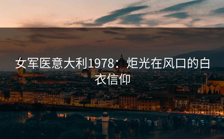 女军医意大利1978：炬光在风口的白衣信仰