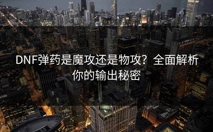 DNF弹药是魔攻还是物攻？全面解析你的输出秘密