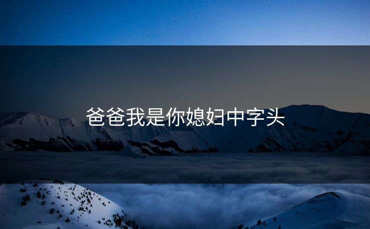 爸爸我是你媳妇中字头